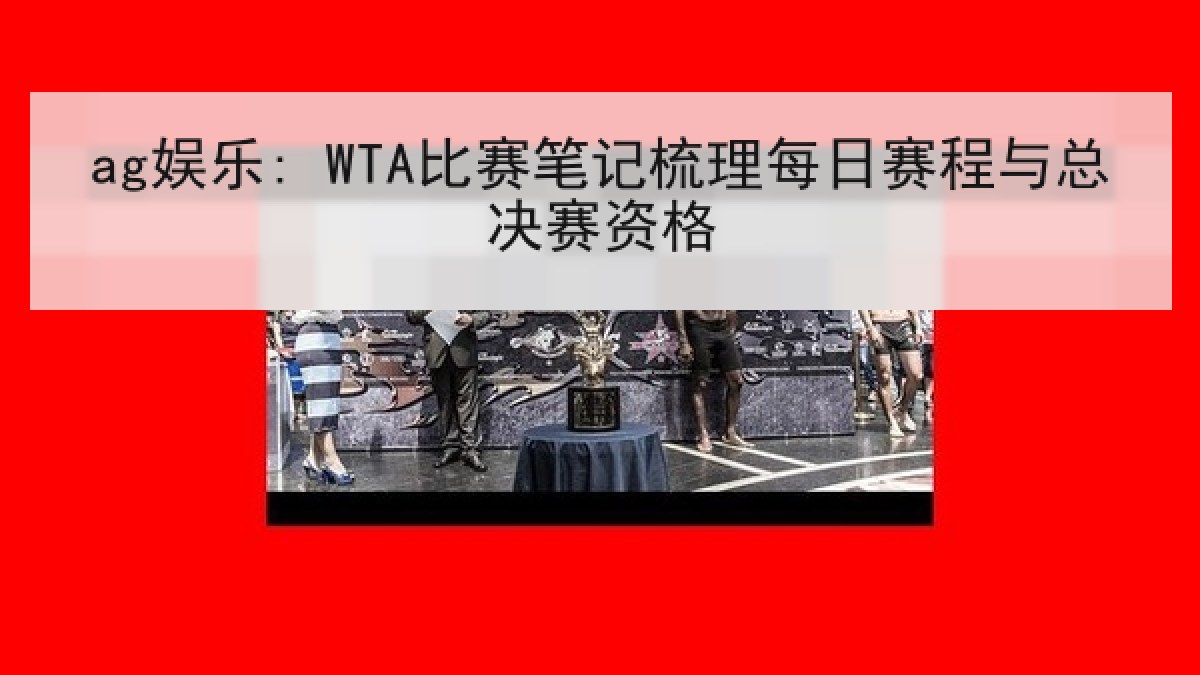 ag娱乐: WTA比赛笔记梳理每日赛程与总决赛资格