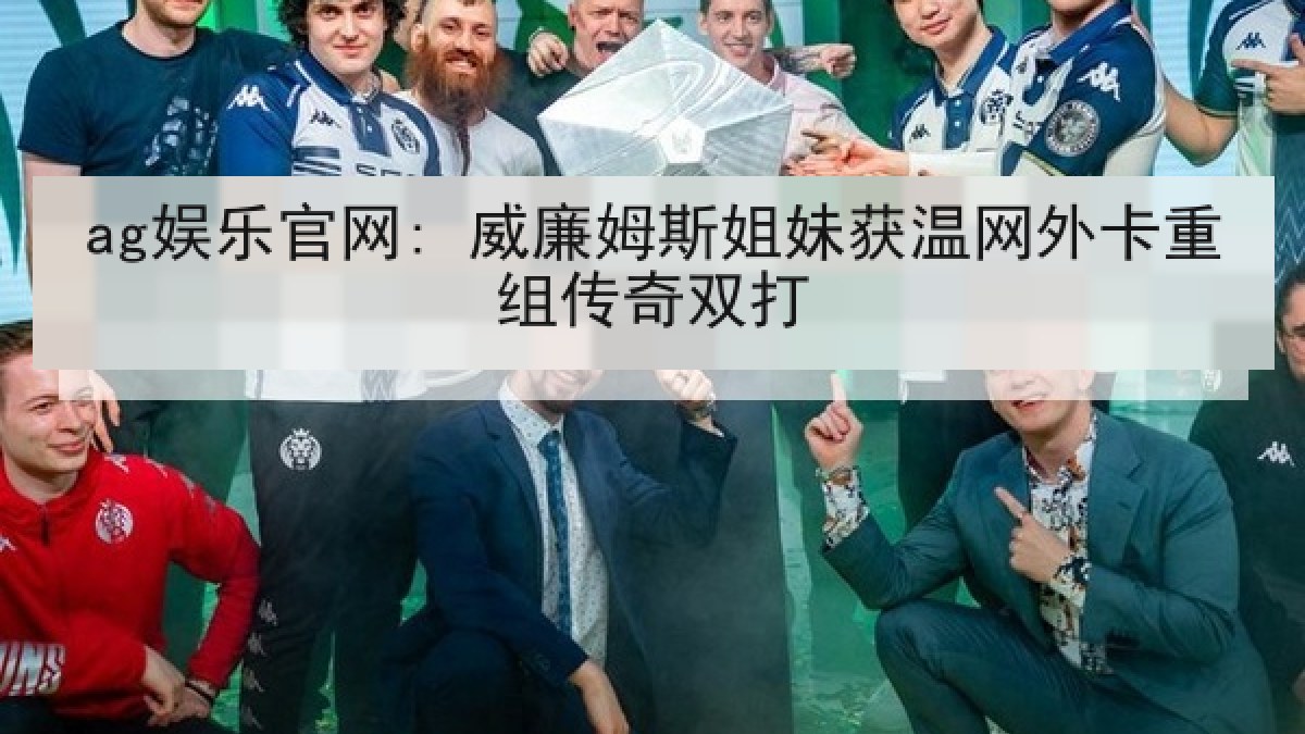 ag娱乐官网: 威廉姆斯姐妹获温网外卡重组传奇双打
