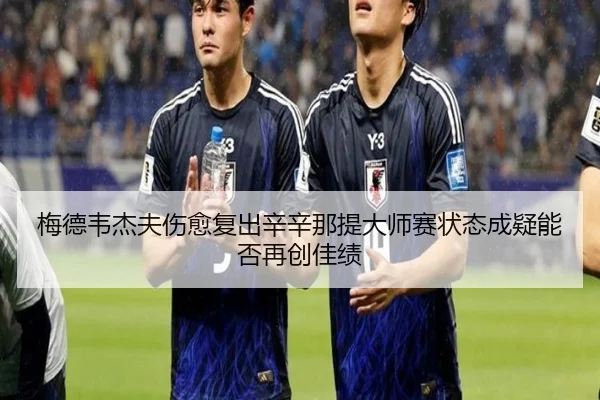 梅德韦杰夫伤愈复出辛辛那提大师赛状态成疑能否再创佳绩