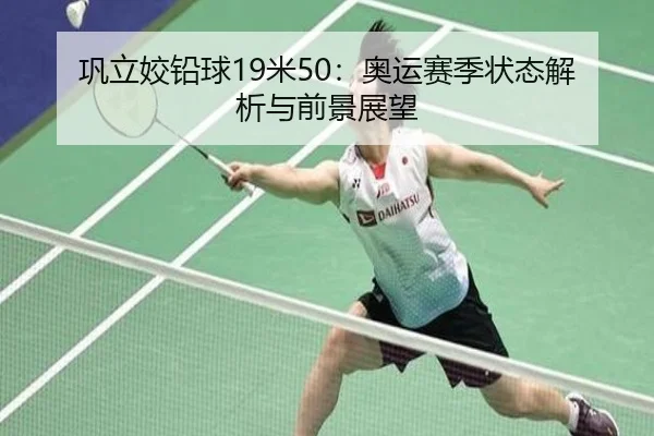 巩立姣铅球19米50：奥运赛季状态解析与前景展望