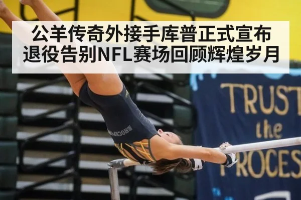 公羊传奇外接手库普正式宣布退役告别NFL赛场回顾辉煌岁月