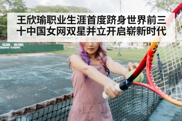 王欣瑜职业生涯首度跻身世界前三十中国女网双星并立开启崭新时代